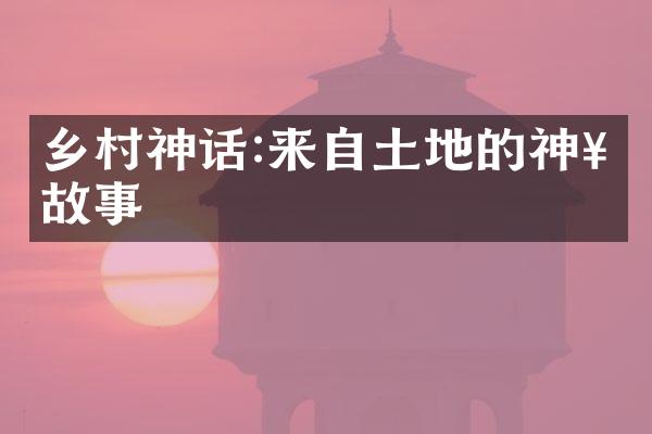 乡村神话:来自土地的神奇故事