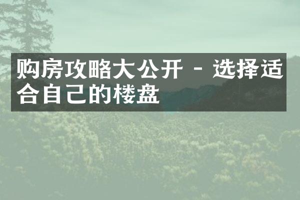 购房攻略大公开 - 选择适合自己的楼盘