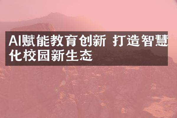 AI赋能教育创新 打造智慧化校园新生态