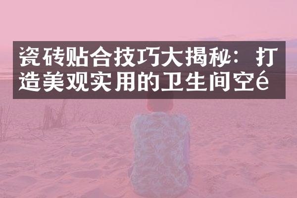 瓷砖贴合技巧大揭秘：打造美观实用的卫生间空间