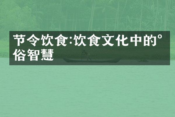 节令饮食:饮食文化中的民俗智慧