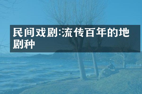 民间戏剧:流传百年的地方剧种