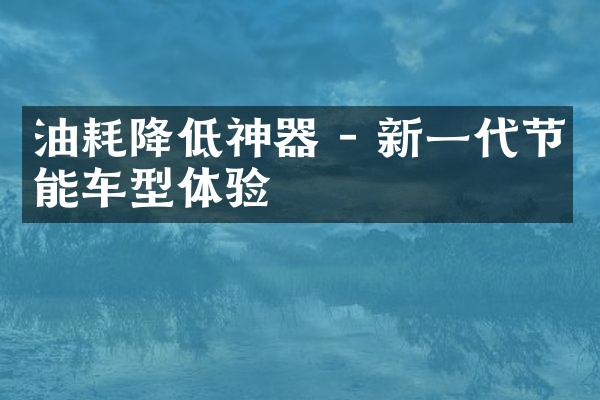 油耗降低神器 - 新一代节能车型体验