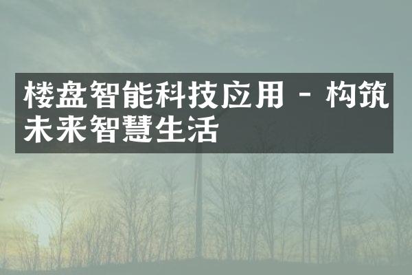 楼盘智能科技应用 - 构筑未来智慧生活