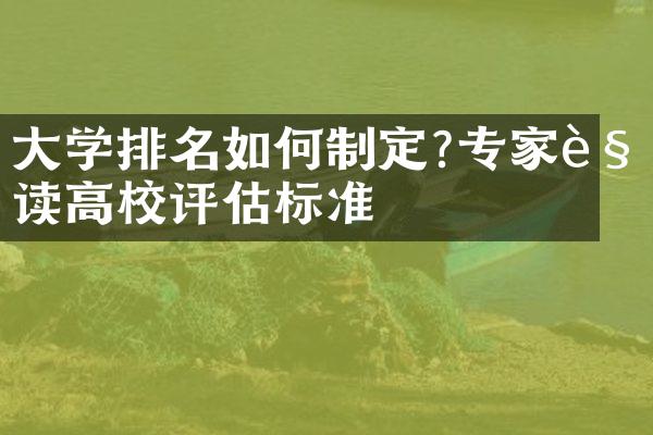 大学排名如何制定?专家解读高校评估标准