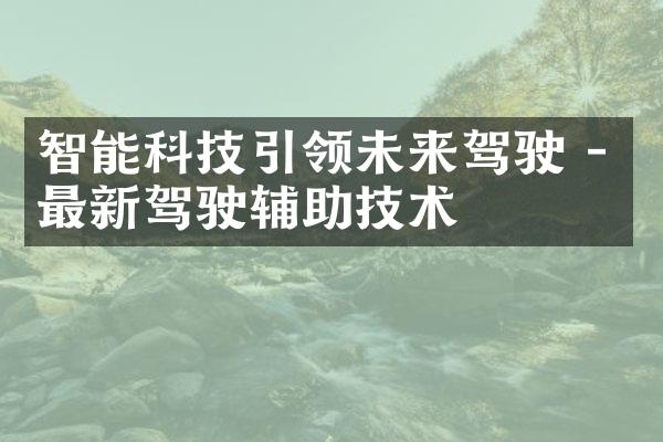 智能科技引领未来驾驶 - 最新驾驶辅助技术