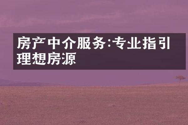 房产中介服务:专业指引找理想房源