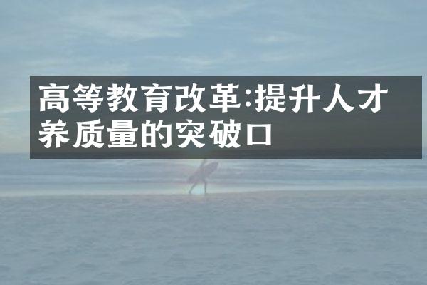 高等教育改革:提升人才培养质量的突破口