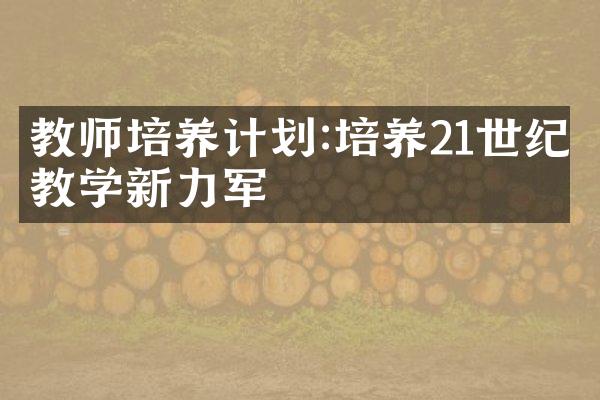 教师培养计划:培养21世纪教学新力军