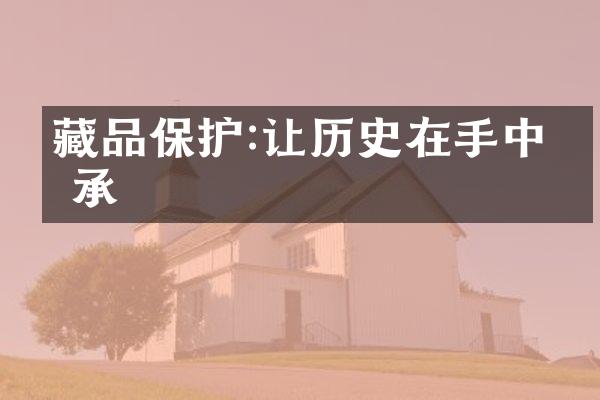 藏品保护:让历史在手中传承