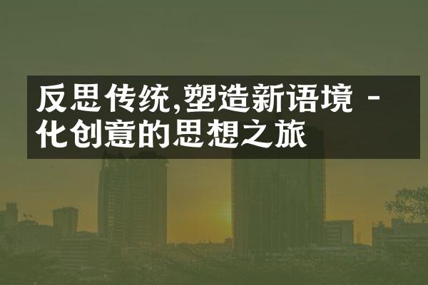 反思传统,塑造新语境 - 文化创意的思想之旅