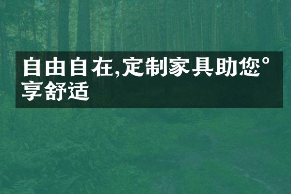 自由自在,定制家具助您尽享舒适