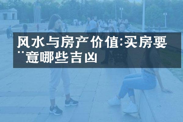 风水与房产价值:买房要注意哪些吉凶