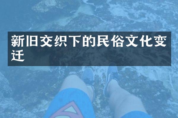 新旧交织下的民俗文化变迁