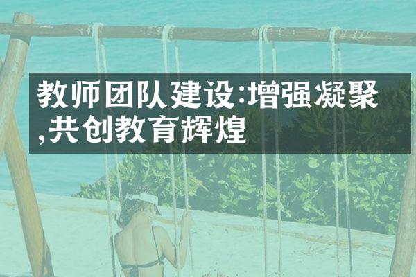 教师团队建设:增强凝聚力,共创教育辉煌