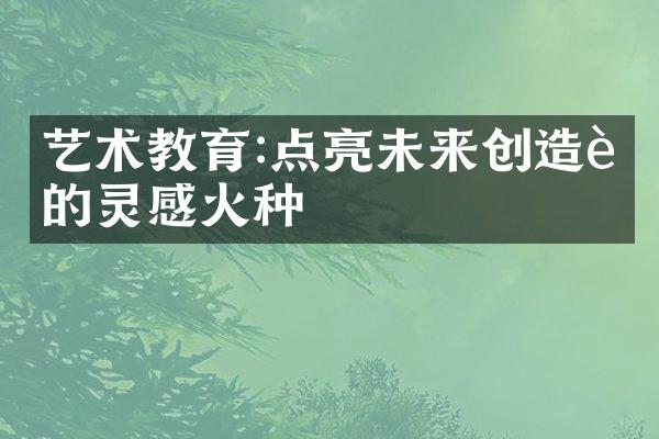 艺术教育:点亮未来创造者的灵感火种