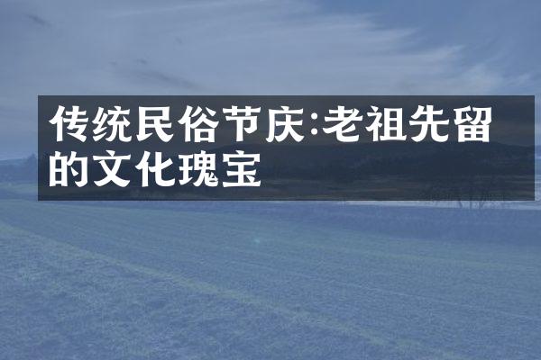 传统民俗节庆:老祖先留下的文化瑰宝