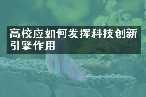 高校应如何发挥科技创新引擎作用