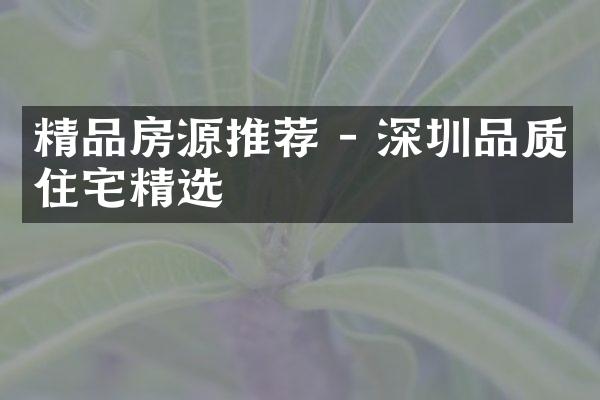 精品房源推荐 - 深圳品质住宅精选