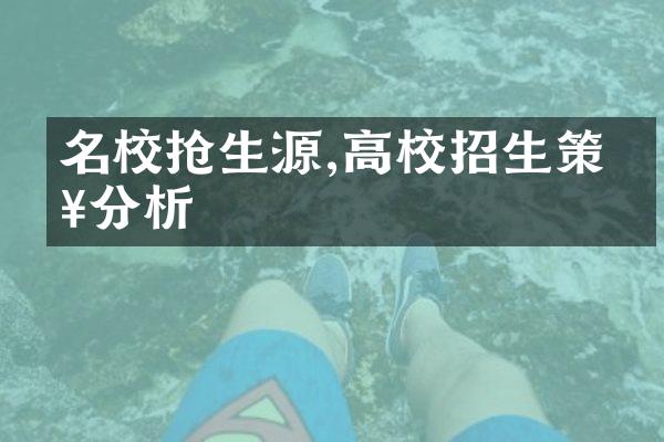 名校抢生源,高校招生策略分析