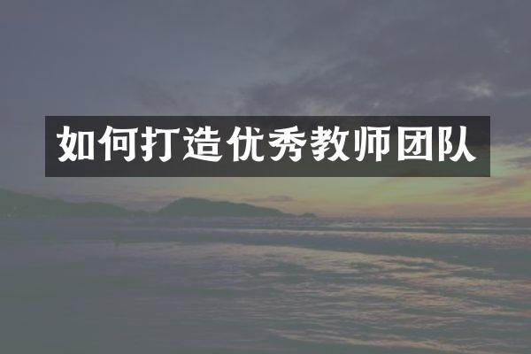 如何打造优秀教师团队