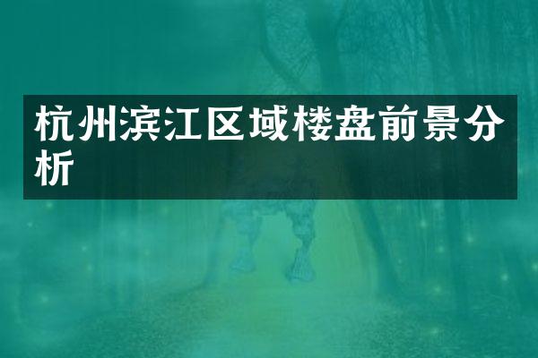 杭州滨江区域楼盘前景分析