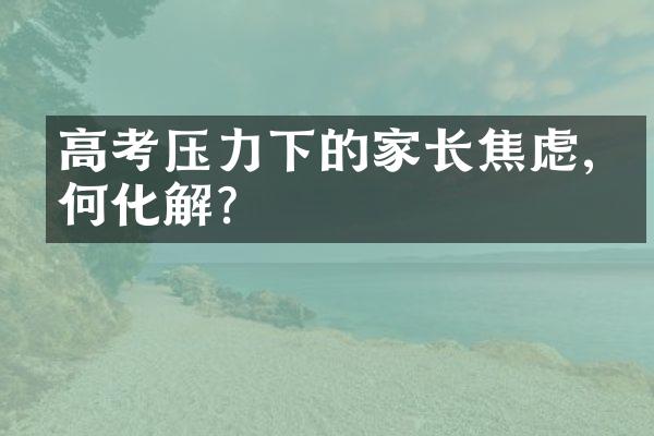 高考压力下的家长焦虑,如何化解?