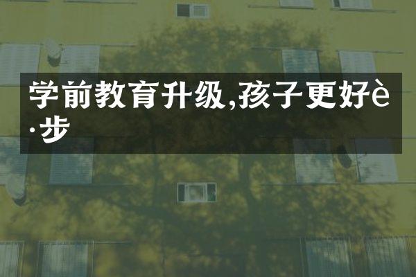 学前教育升级,孩子更好起步