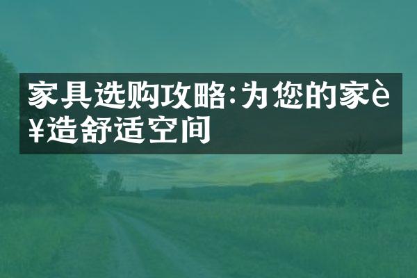 家具选购攻略:为您的家营造舒适空间