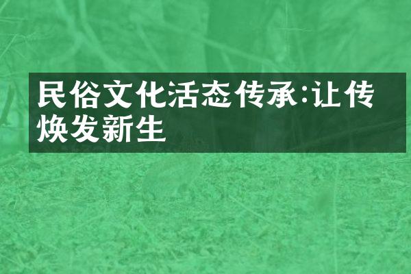 民俗文化活态传承:让传统焕发新生