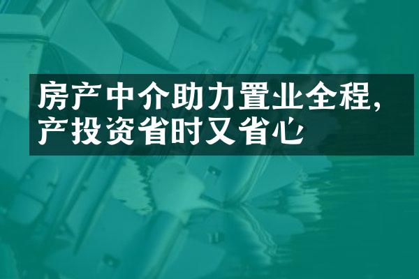 房产中介助力置业全程,房产投资省时又省心