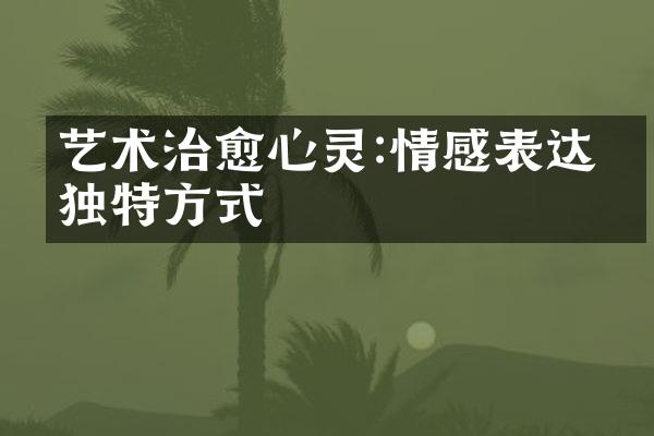 艺术治愈心灵:情感表达的独特方式