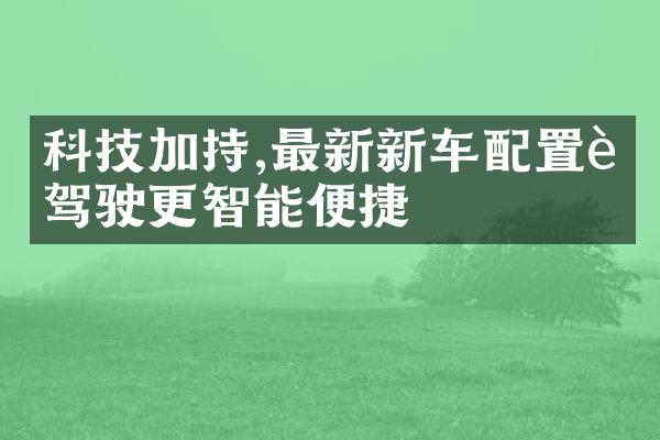 科技加持,最新新车配置让驾驶更智能便捷