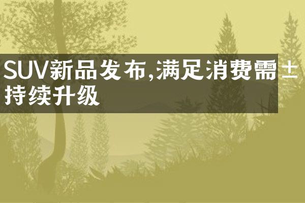 SUV新品发布,满足消费需求持续升级