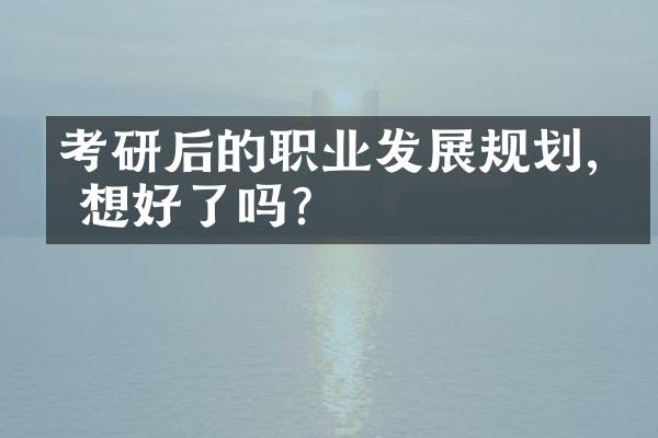 考研后的职业发展规划,你想好了吗?