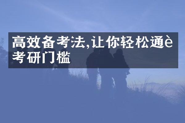 高效备考法,让你轻松通过考研门槛