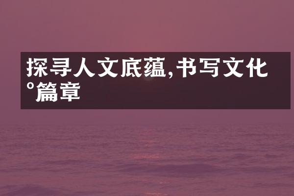 探寻人文底蕴,书写文化新篇章