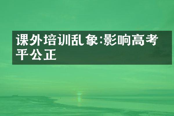 课外培训乱象:影响高考公平公正