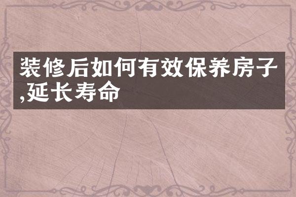 装修后如何有效保养房子,延长寿命