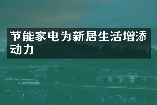 节能家电为新居生活增添动力