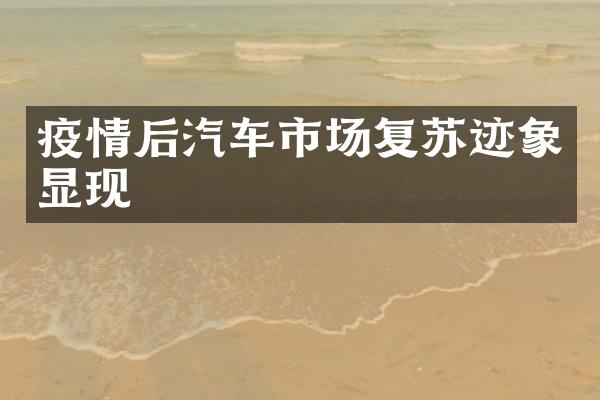 疫情后汽车市场复苏迹象显现