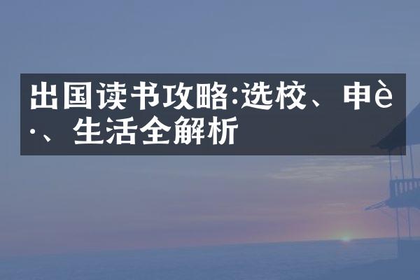 出国读书攻略:选校、申请、生活全解析