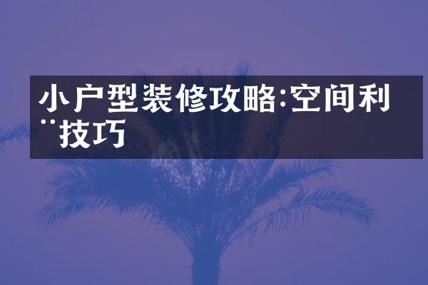 小户型装修攻略:空间利用技巧