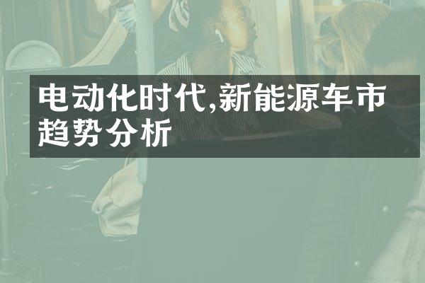 电动化时代,新能源车市场趋势分析