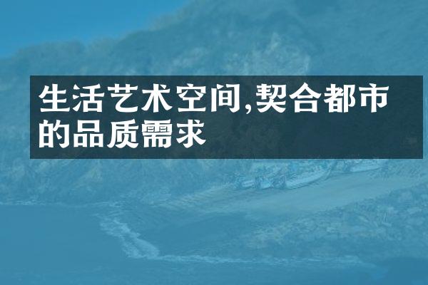 生活艺术空间,契合都市人的品质需求