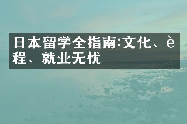 日本留学全指南:文化、课程、就业无忧