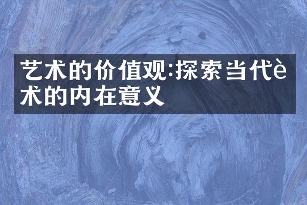 艺术的价值观:探索当代艺术的内在意义