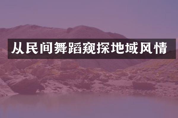 从民间舞蹈窥探地域风情