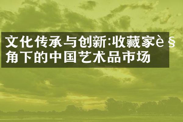 文化传承与创新:收藏家视角下的艺术品市场