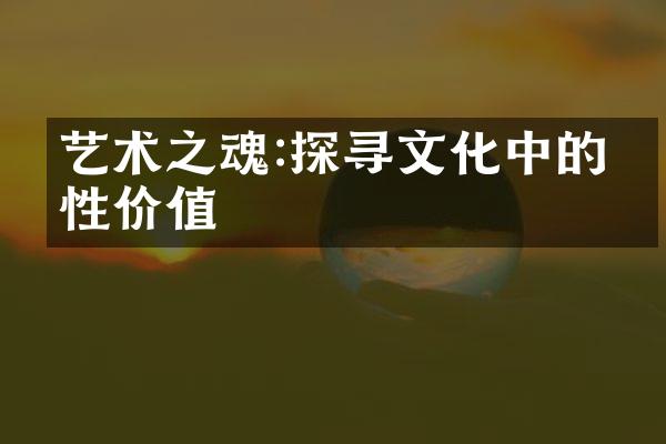 艺术之魂:探寻文化中的人性价值